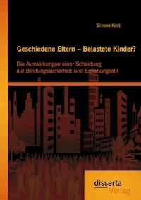 Geschiedene Eltern – Belastete Kinder? Die Auswirkungen einer Scheidung auf Bindungssicherheit und Erziehungsstil - Simone Kirst - ebook