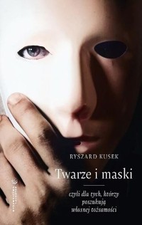 Twarze i maski, czyli dla tych, którzy poszukują własnej tożsamości - Ryszard Kusek - książka