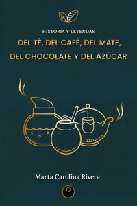 Historia y leyendas del té, del café, del mate, del chocolate y del azúcar - Marta Carolina Rivera - ebook