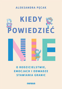 Kiedy powiedzieć nie. O rodzicielstwie, emocjach i odwadze stawiania granic - Aleksandra Pęcak - książka