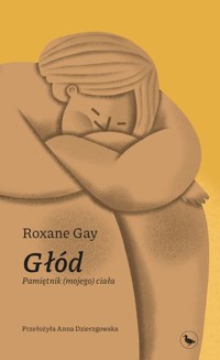 Głód. Pamiętnik (mojego) ciała - Roxane Gay - ebook + książka