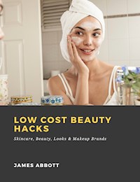 Low Cost Beauty Hacks: Skincare, Beauty, Looks & Makeup Brands - James Abbott - ebook