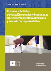 El modelo de listas de votación cerradas y bloqueadas en el sistema electoral mexicano y su carácter representativo - Hilda Villanueva Lomelí - ebook