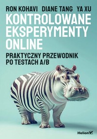 Kontrolowane eksperymenty online. Praktyczny przewodnik po testach A/B - Xu Ya, Tang Diane, Kohavi Ron - książka