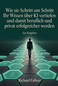 Wie sie Schritt um Schritt Ihr Wissen über KI vertiefen und damit beruflich und privat erfolgreicher werden - Richard Fallner - ebook