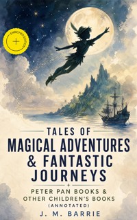 Tales of Magical Adventures & Fantastic Journeys – Peter Pan Books & Other Children's Books (Annotated) - J.M. Barrie - ebook