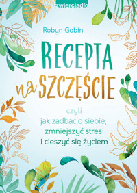 Recepta na szczęście. Czyli jak zadbać o siebie, zmniejszyć stres i cieszyć się życie - Robyn Gobin - książka