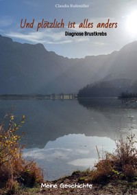 Und plötzlich ist alles anders - meine wahre Geschichte mit der Diagnose Brustkrebs - Claudia Rußmüller - ebook