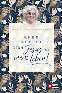 Ich bin und bleibe 33, denn Jesus ist mein Leben! - Maria Prean-Bruni - ebook