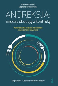 Anoreksja: między obsesją a kontrolą. Przewodnik dla rodziców nastolatków z zaburzeniami odżywiania - Marta Herstowska, Dagmara Pietruszewska - ebook