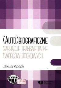 (Auto)biograficzne narracje transmedialne twórców rockowych  twórcó - Kosek Jakub - książka