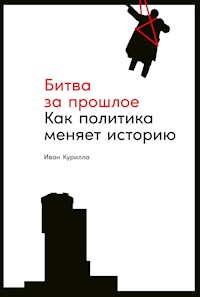 Битва за прошлое: Как политика меняет историю - Иван Курилла - ebook