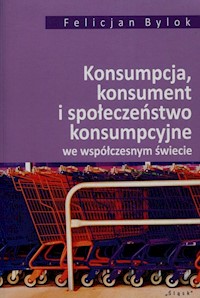 Konsumpcja konsument i społeczeństwo konsumpcyjne we współczesnym świecie - Bylok Felicjan - książka