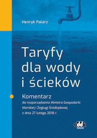 Taryfy dla wody i ścieków Komentarz do rozporządzenia Ministra Gospodarki Morskiej i Żeglugi Śródlądowej - Henryk Palarz - książka
