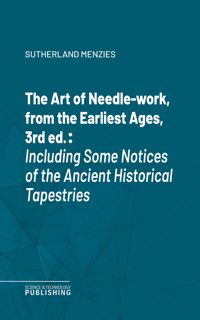 The Art of Needle-work, from the Earliest Ages, 3rd ed. - Sutherland Menzies - ebook