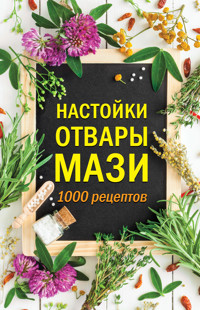 Настойки, отвары, мази. 1000 рецептов -  - ebook