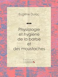 Physiologie et hygiène de la barbe et des moustaches - Eugène Dulac - ebook