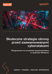 Skuteczne strategie obrony przed zaawansowanymi cyberatakami. Reagowanie na incydenty bezpieczeństwa - Anatoly Tykushin, Svetlana Ostrovskaya - książka