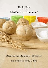 Einfach zu backen! - Ofenwarme Minibrote, Brötchen und schnelle Mug Cakes - Heike Rau - ebook