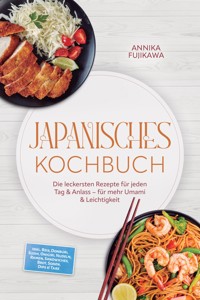 Japanisches Kochbuch: Die leckersten Rezepte für jeden Tag & Anlass – für mehr Umami & Leichtigkeit – inkl. Reis, Donburi, Sushi, Onigiri, Nudeln, Ramen, Sandwiches, Brot, Soßen, Dips & Tare - Annika Fujikawa - ebook