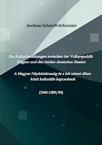 Die Kulturbeziehungen zwischen der Volksrepublik Ungarn und den beiden deutschen Staaten     A Magyar Népköztársaság és a két német állam közti kulturális kapcsolatok (1949-1989/90) - Andreas Schmidt-Schweizer - ebook