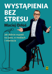 Wystąpienia bez stresu. Jak dobrze wypaść na żywo, w mediach i internecie - Maciej Orłoś - ebook + książka