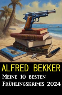 Meine 10 besten Frühlingskrimis 2024 - Alfred Bekker - ebook