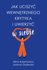 Jak uciszyć wewnętrznego krytyka i uwierzyć w siebie - Alina Adamowicz, Joanna Godecka - ebook
