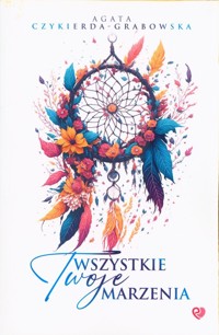 Wszystkie Twoje marzenia - Agata Czykierda-Grabowska - ebook + książka