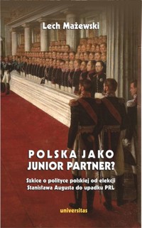 Polska jako junior partner? Szkice o polskiej polityce od elekcji Stanisława Augusta do upadku PRL - Mażewski Lech - książka
