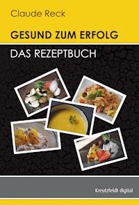 Gesund zum Erfolg - Das Rezeptbuch - Claude Reck - ebook
