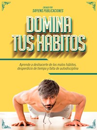 Domina Tus Habitos: Aprende A Deshacerte De Los Malos Hábitos, Desperdicio De Tiempo Y Falta De Autodisciplina - Sapiens Publicaciones - ebook