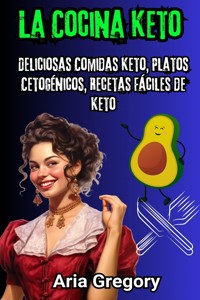 La Cocina Keto: Deliciosas Comidas Keto, Platos Cetogénicos, Recetas Fáciles de Keto - Aria Gregory - ebook