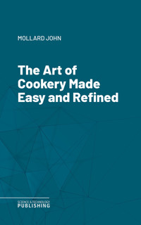 The Art of Cookery Made Easy and Refined - John Mollard - ebook
