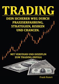 Trading - Dein sicherer Weg durch Praxiserfahrung, Strategien, Risiken und Chancen - Frank Rutert - ebook