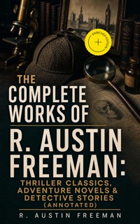 The Complete Works of R. Austin Freeman: Thriller Classics, Adventure Novels & Detective Stories (Annotated) - R. Austin Freeman - ebook