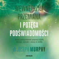 Wewnętrzna przemiana i potęga podświadomości. Kreuj rzeczywistość poprzez myśli, emocje, nawyki i wiarę w siebie - Murphy Joseph - audiobook