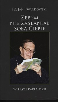 Żebym nie zasłaniał sobą Ciebie - Twardowski Jan - ebook + książka