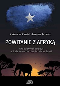 Powitanie z Afryką Rola duńskich sił zbrojnych w działaniach na rzecz bezpieczeństwa Somalii - Kusztal Aleksandra, Rdzanek Grzegorz - książka