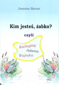 Kim jesteś żabko czyli kochajmy Adama Wajraka - Joanna Baran - książka