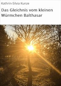 Das Gleichnis vom kleinen Würmchen Balthasar - Kathrin-Silvia Kunze - ebook
