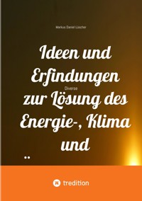 Ideen und Erfindungen zur Lösung des Energie-, Klima und Übervölkerungsproblems und zur Rettung der Menschheit und unserem Planeten - Markus Daniel Lüscher - ebook