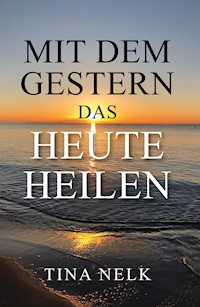 Mit dem Gestern das Heute heilen - Tina Nelk - ebook