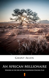 An African Millionaire. Episodes in the Life of the Illustrious Colonel Clay - Grant Allen - ebook