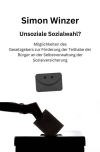 Unsoziale Sozialwahl? Möglichkeiten des Gesetzgebers zur Förderung der Teilhabe der Bürger an der Selbstverwaltung der Sozialversicherung - Simon Winzer - ebook