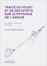 Traité du fouet et de ses effets sur le physique de l'amour - Doppet François-Amedee - ebook