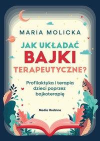 Jak układać bajki terapeutyczne? Profilaktyka i terapia dzieci poprzez bajkoterapię - Maria Molicka - książka