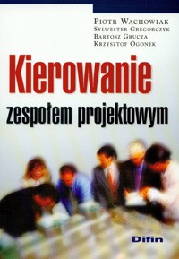 Kierowanie zespołem projektowym - Wachowiak Piotr, Gregorczyk Sylwester, Grucza Bartosz, Ogonek Krzysztof - książka