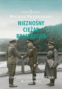 Nieznośny ciężar braterstwa. Konflikty polsko-czeskie w XX wieku - Michał Przeperski - ebook