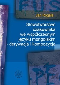 Słowotwórstwo czasownika we współczesnym języku mongolskim - derywacja i kompozycja - Jan Rogala - książka